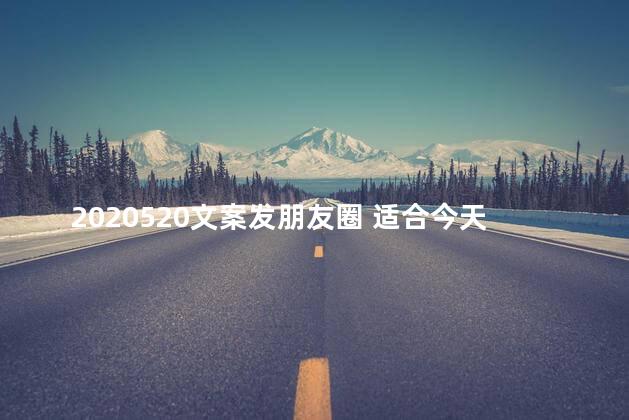 2020520文案发朋友圈 适合今天发朋友圈的文案